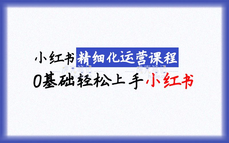 小红书零基础小白精细化运营课程，带你0基础轻松上手小红书运营